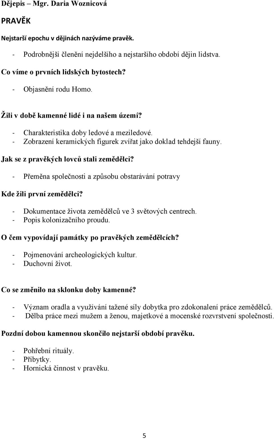 Jak se z pravěkých lovců stali zemědělci? - Přeměna společnosti a způsobu obstarávání potravy Kde žili první zemědělci? - Dokumentace života zemědělců ve 3 světových centrech.