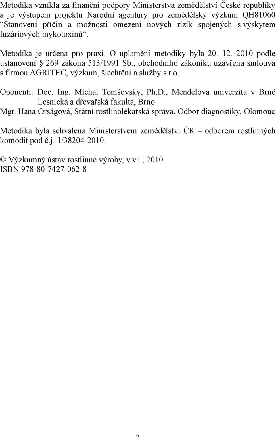 , obchodního zákoníku uzavřena smlouva s firmou AGRITEC, výzkum, šlechtění a služby s.r.o. Oponenti: Doc. Ing. Michal Tomšovský, Ph.D., Mendelova univerzita v Brně Lesnická a dřevařská fakulta, Brno Mgr.