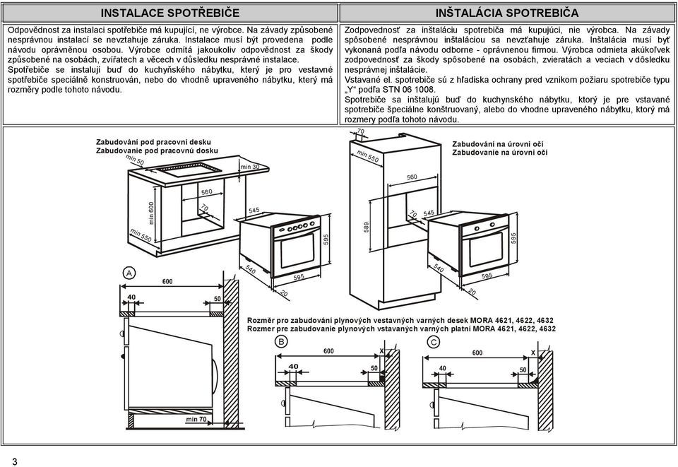 Spotřebiče se instalují buď do kuchyňského nábytku, který je pro vestavné spotřebiče speciálně konstruován, nebo do vhodně upraveného nábytku, který má rozměry podle tohoto návodu.