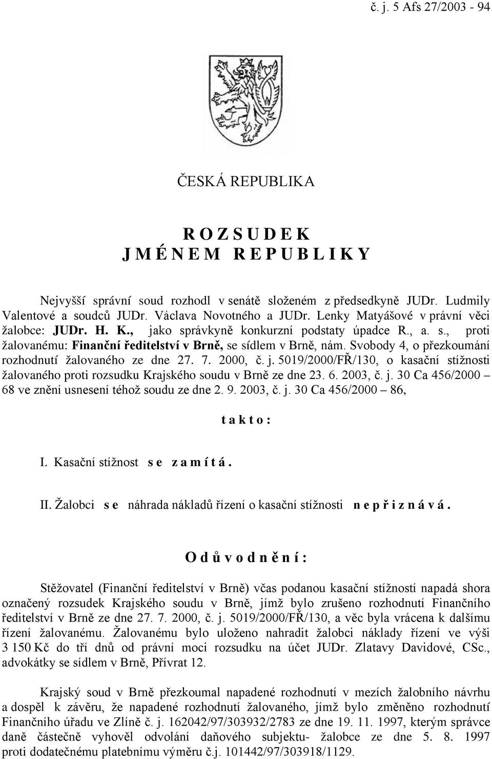 Svobody 4, o přezkoumání rozhodnutí žalovaného ze dne 27. 7. 2000, č. j. 5019/2000/FŘ/130, o kasační stížnosti žalovaného proti rozsudku Krajského soudu v Brně ze dne 23. 6. 2003, č. j. 30 Ca 456/2000 68 ve znění usnesení téhož soudu ze dne 2.