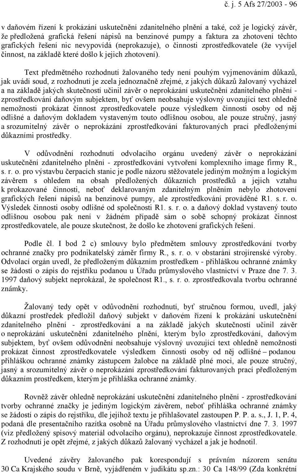 Text předmětného rozhodnutí žalovaného tedy není pouhým vyjmenováním důkazů, jak uvádí soud, z rozhodnutí je zcela jednoznačně zřejmé, z jakých důkazů žalovaný vycházel a na základě jakých