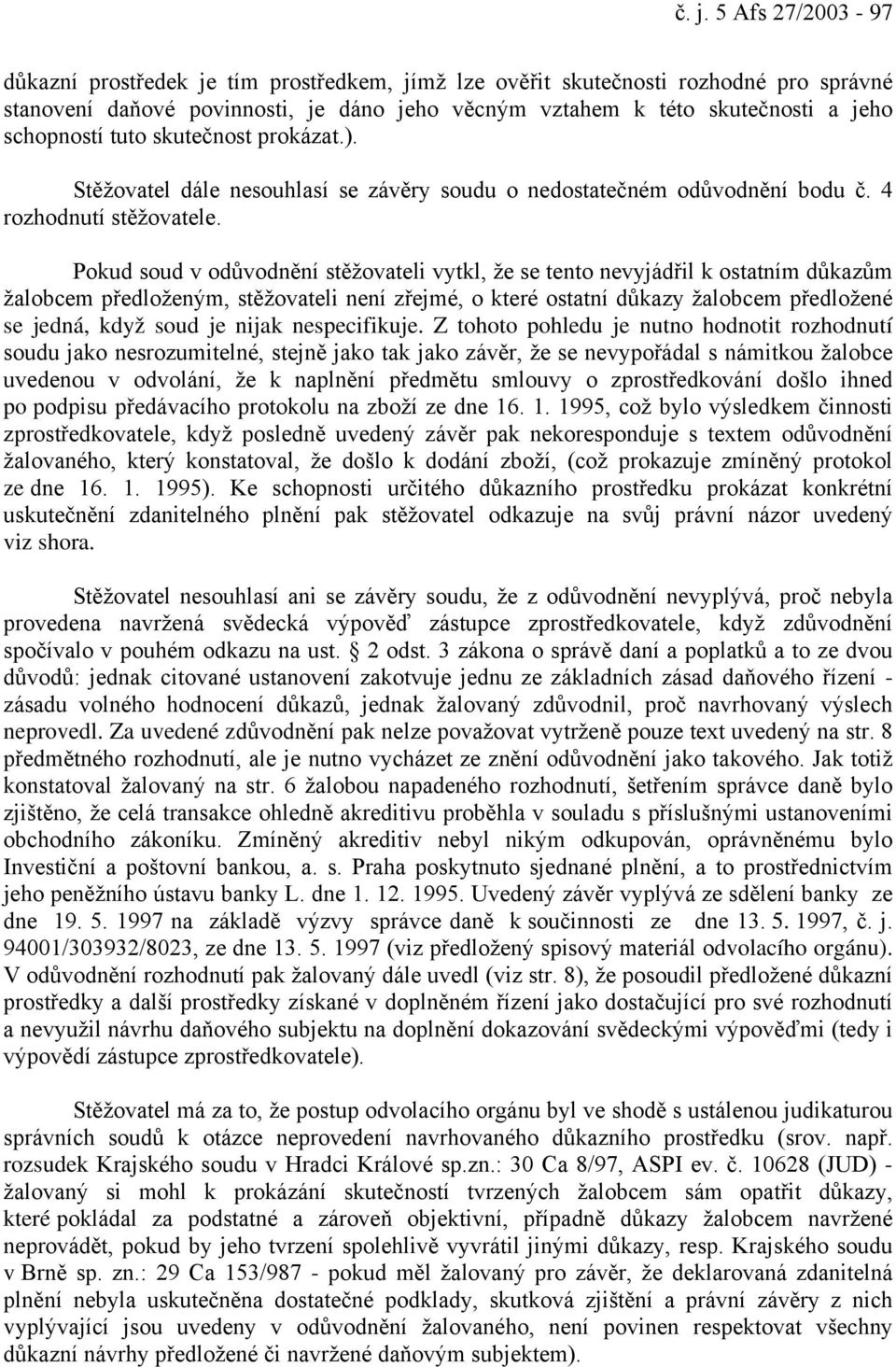 Pokud soud v odůvodnění stěžovateli vytkl, že se tento nevyjádřil k ostatním důkazům žalobcem předloženým, stěžovateli není zřejmé, o které ostatní důkazy žalobcem předložené se jedná, když soud je