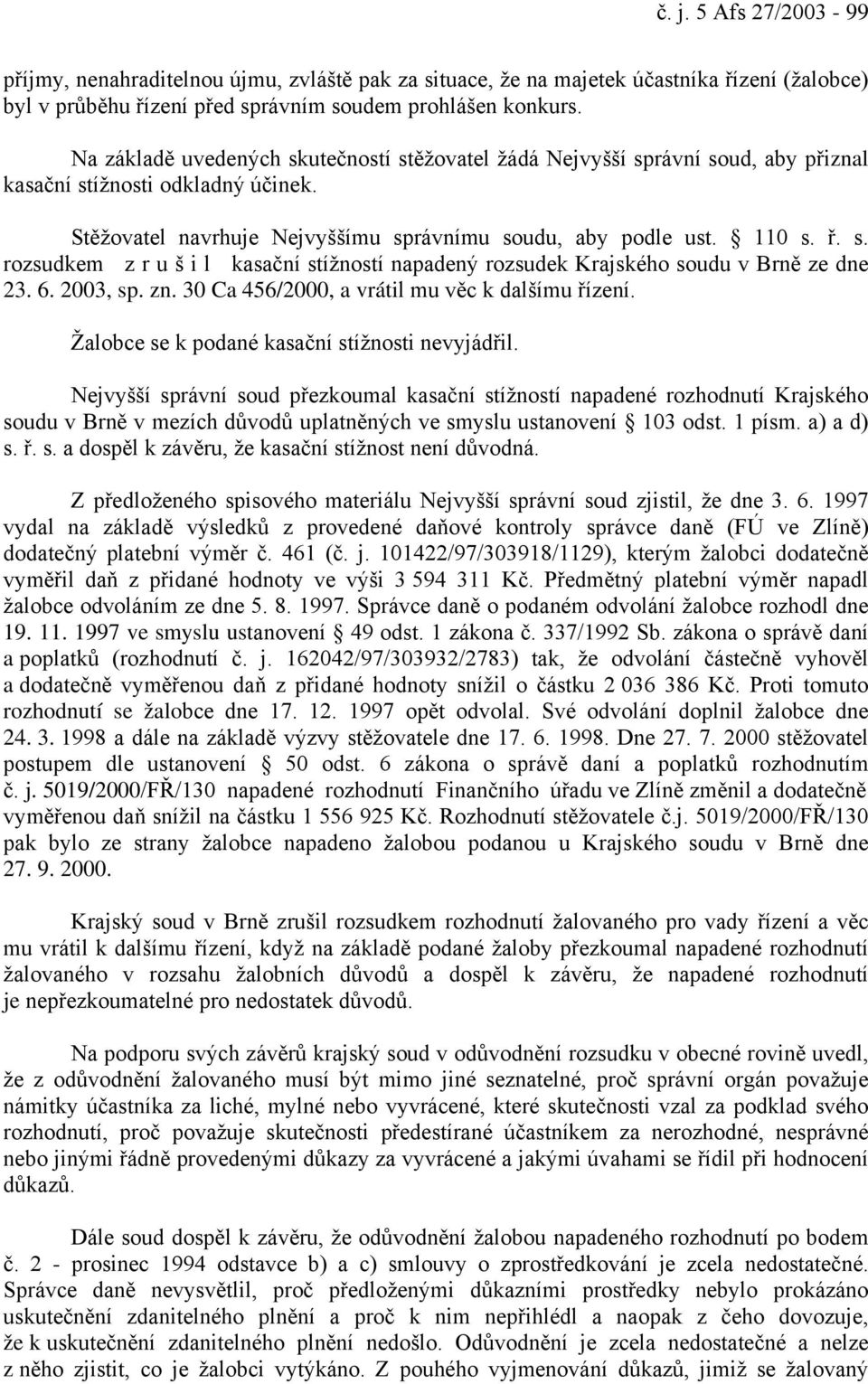 6. 2003, sp. zn. 30 Ca 456/2000, a vrátil mu věc k dalšímu řízení. Žalobce se k podané kasační stížnosti nevyjádřil.