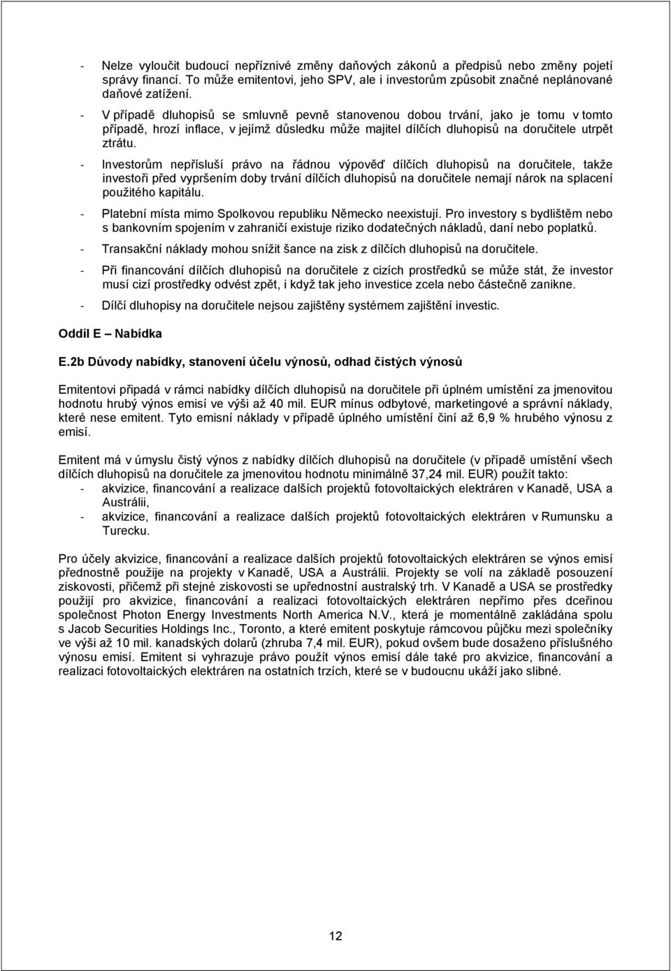 Investorům nepřísluší právo na řádnou výpověď dílčích dluhopisů na doručitele, takže investoři před vypršením doby trvání dílčích dluhopisů na doručitele nemají nárok na splacení použitého kapitálu.