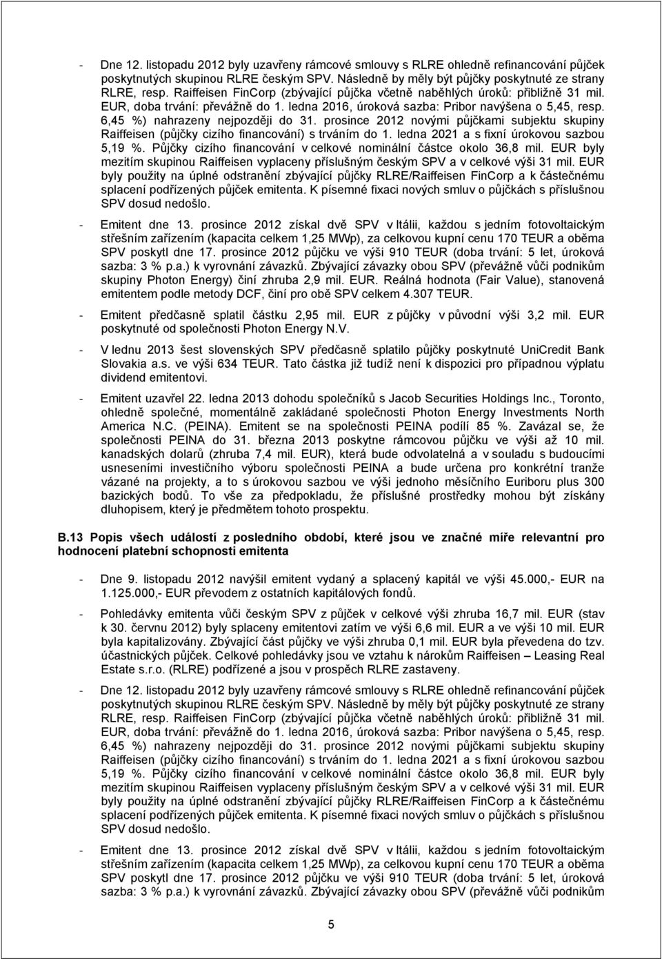 6,45 %) nahrazeny nejpozději do 31. prosince 2012 novými půjčkami subjektu skupiny Raiffeisen (půjčky cizího financování) s trváním do 1. ledna 2021 a s fixní úrokovou sazbou 5,19 %.