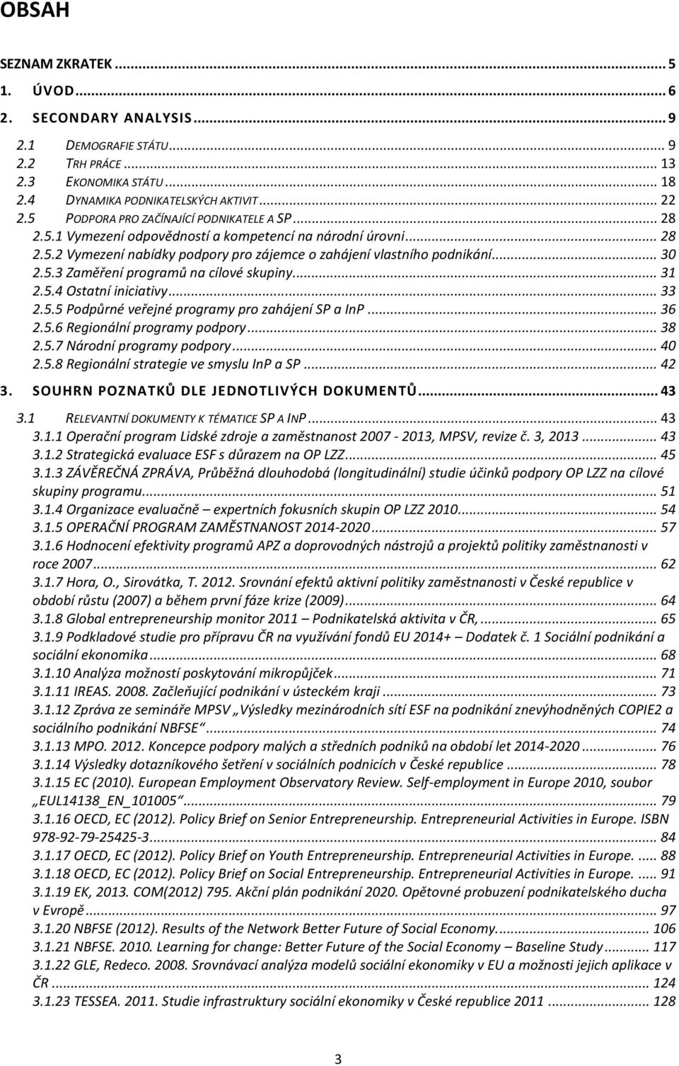 .. 31 2.5.4 Ostatní iniciativy... 33 2.5.5 Podpůrné veřejné programy pro zahájení SP a InP... 36 2.5.6 Regionální programy podpory... 38 2.5.7 Národní programy podpory... 40 2.5.8 Regionální strategie ve smyslu InP a SP.