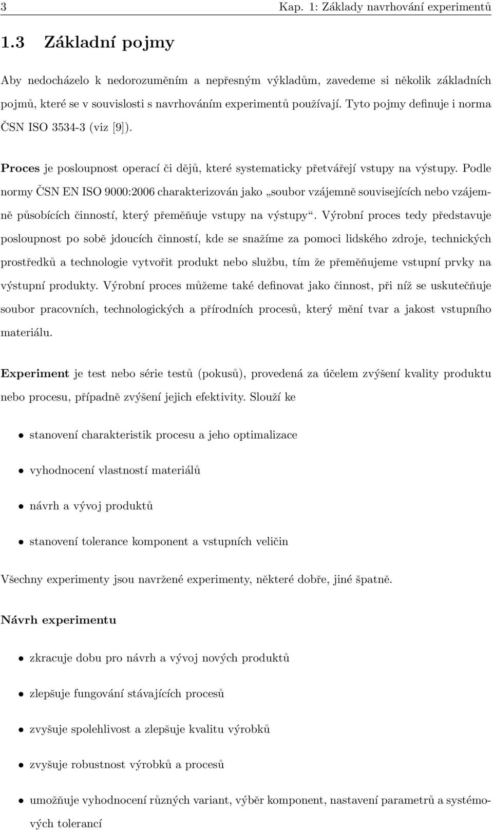 Tyto pojmy definuje i norma ČSN ISO 3534-3 (viz [9]). Proces je posloupnost operací či dějů, které systematicky přetvářejí vstupy na výstupy.