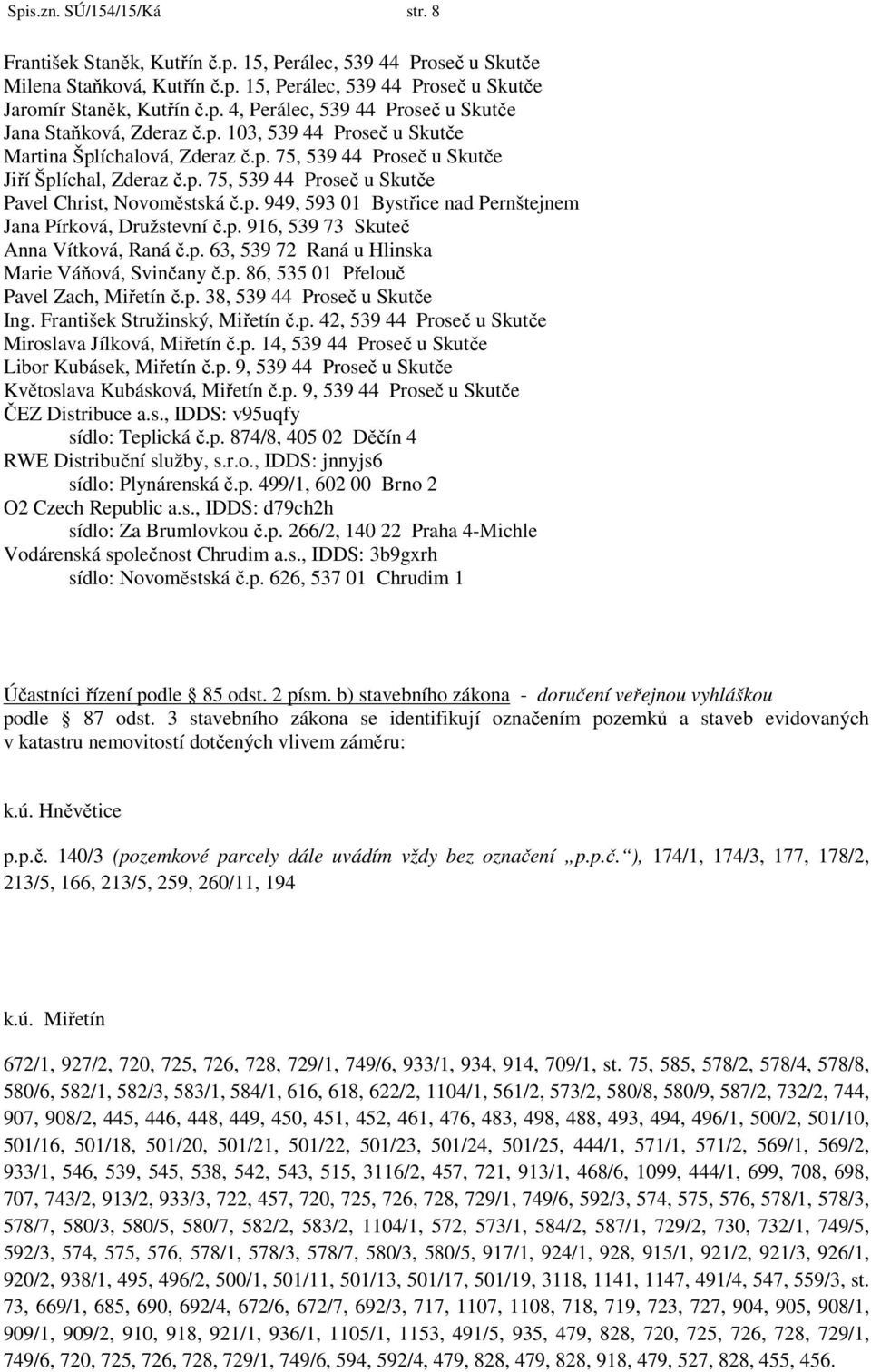 p. 916, 539 73 Skuteč Anna Vítková, Raná č.p. 63, 539 72 Raná u Hlinska Marie Váňová, Svinčany č.p. 86, 535 01 Přelouč Pavel Zach, Miřetín č.p. 38, 539 44 Proseč u Skutče Ing.