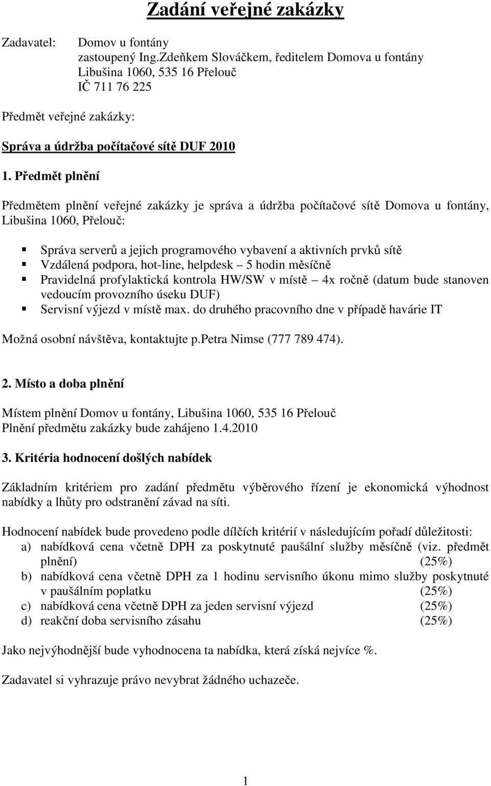 Předmět plnění Předmětem plnění veřejné zakázky je správa a údržba počítačové sítě Domova u fontány, Libušina 1060, Přelouč: Správa serverů a jejich programového vybavení a aktivních prvků sítě