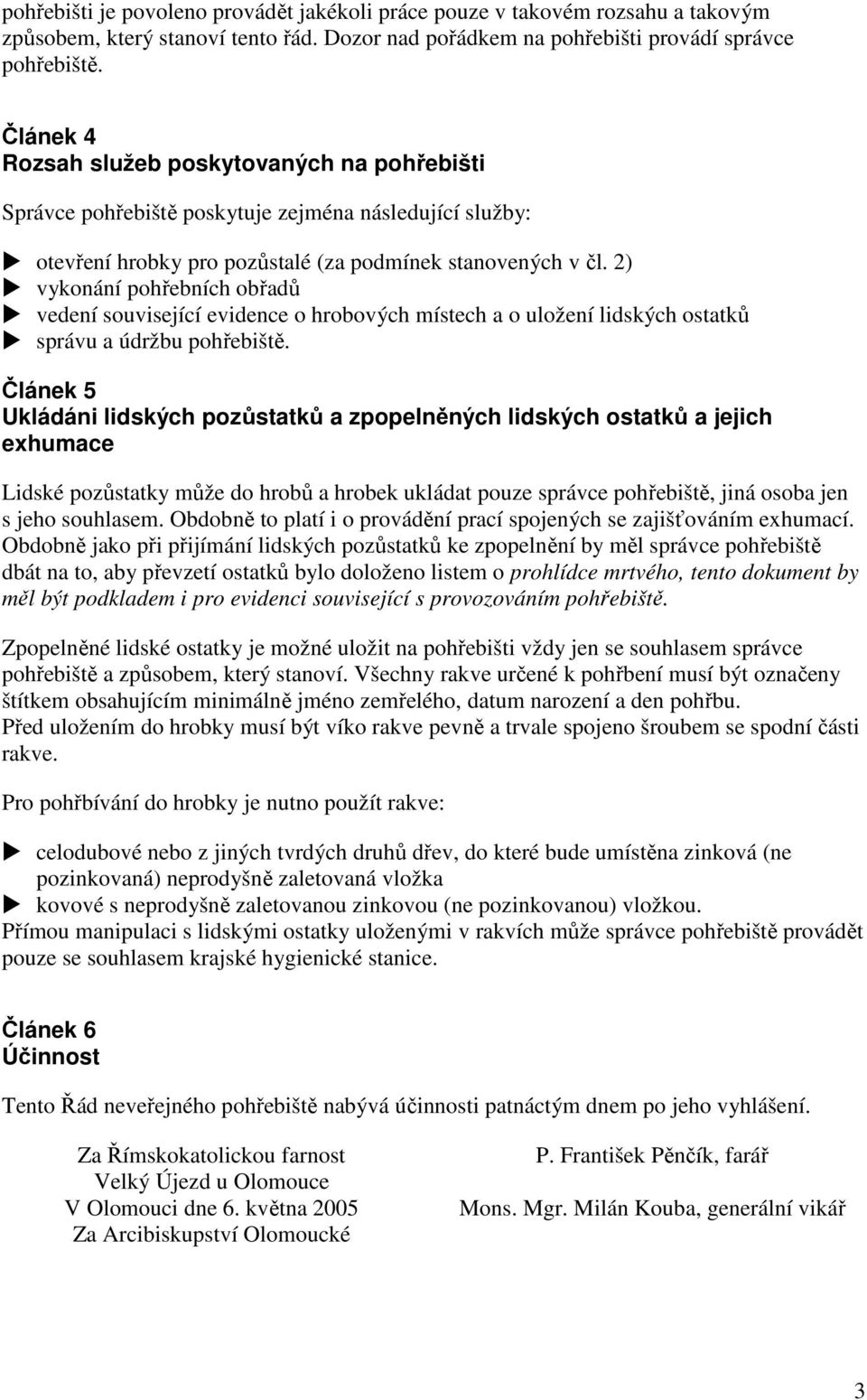 2) vykonání pohřebních obřadů vedení související evidence o hrobových místech a o uložení lidských ostatků správu a údržbu pohřebiště.