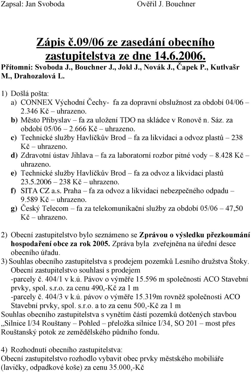 c) Technické služby Havlíčkův Brod fa za likvidaci a odvoz plastů 238 Kč uhrazeno. d) Zdravotní ústav Jihlava fa za laboratorní rozbor pitné vody 8.428 Kč uhrazeno.