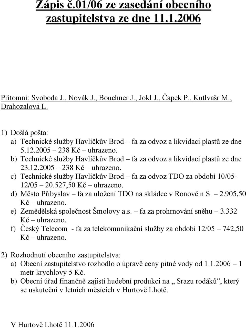 527,50 Kč uhrazeno. d) Město Přibyslav fa za uložení TDO na skládce v Ronově n.s. 2.905,50 Kč uhrazeno. e) Zemědělská společnost Šmolovy a.s. fa za prohrnování sněhu 3.332 Kč uhrazeno.