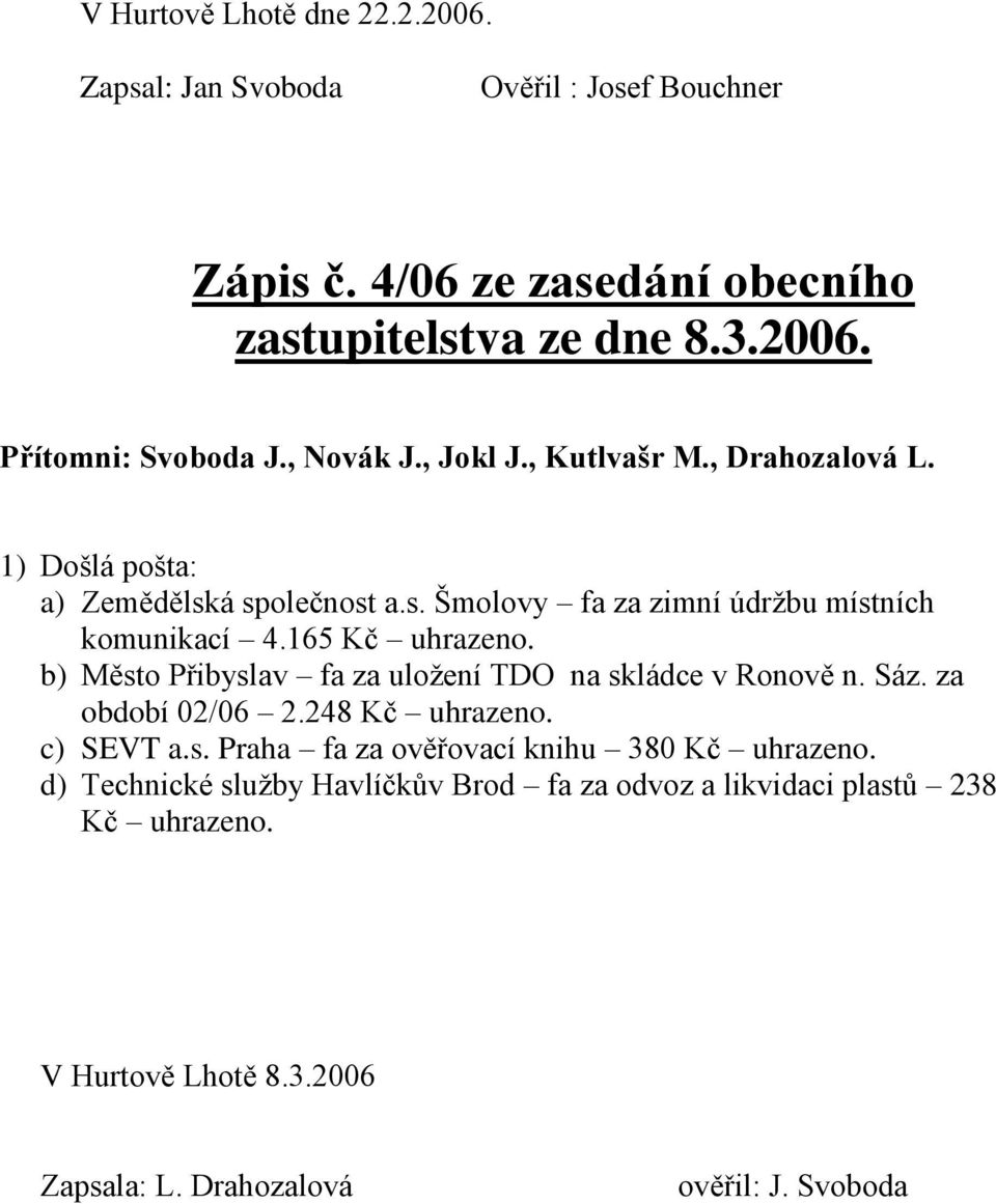 b) Město Přibyslav fa za uložení TDO na skládce v Ronově n. Sáz. za období 02/06 2.248 Kč uhrazeno. c) SEVT a.s. Praha fa za ověřovací knihu 380 Kč uhrazeno.