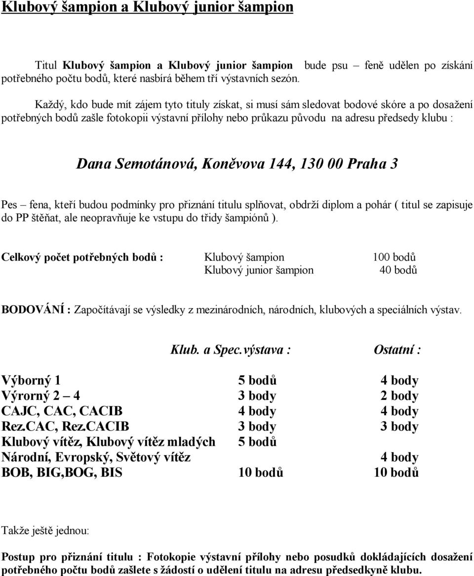 Semotánová, Kon vova 144, 130 00 Praha 3 Pes fena, kte í budou podmínky pro p iznání titulu spl ovat, obdr í diplom a pohár ( titul se zapisuje do PP t at, ale neoprav uje ke vstupu do t idy ampión ).