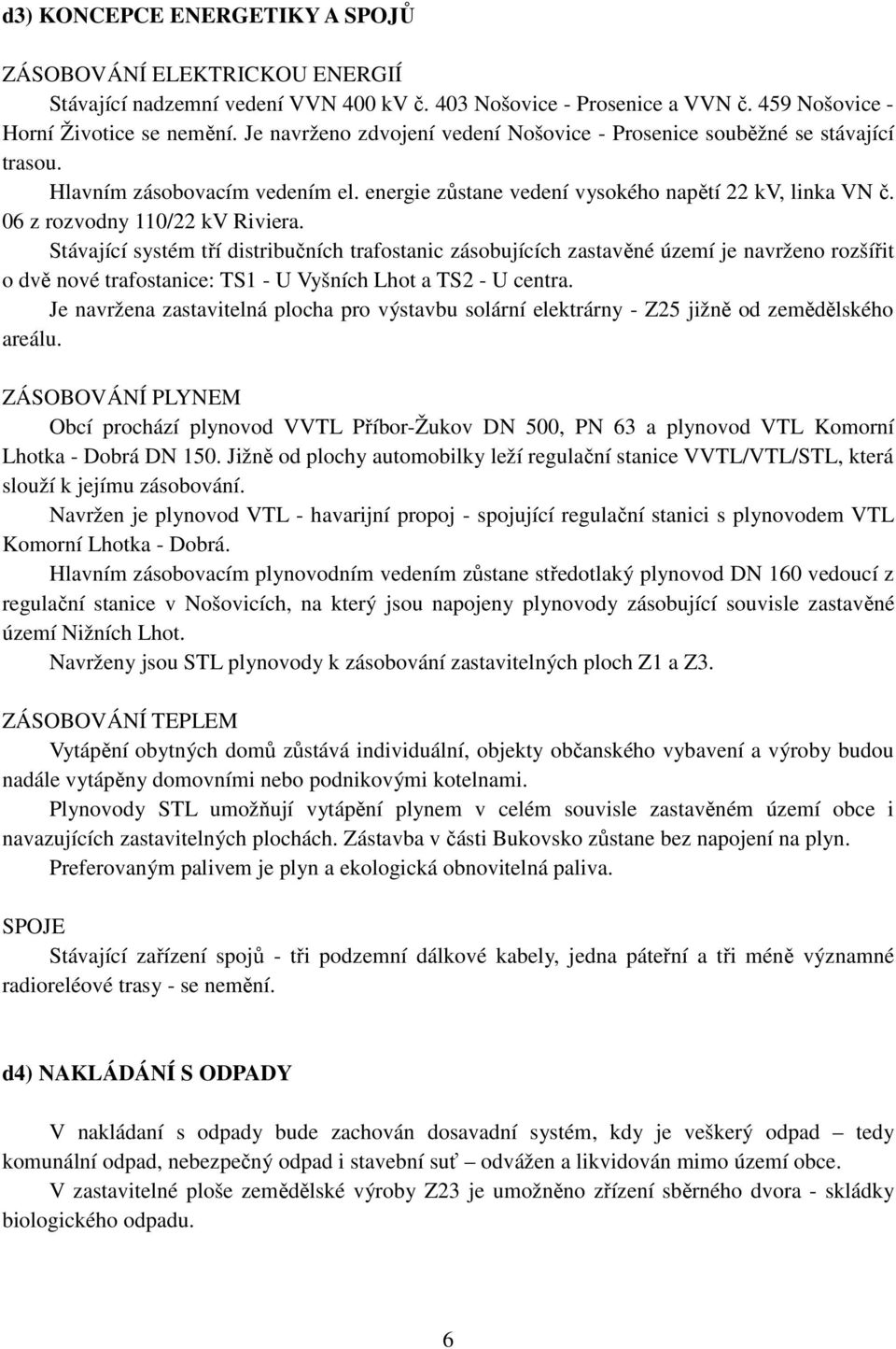 06 z rozvodny 110/22 kv Riviera. Stávající systém tří distribučních trafostanic zásobujících zastavěné území je navrženo rozšířit o dvě nové trafostanice: TS1 - U Vyšních Lhot a TS2 - U centra.