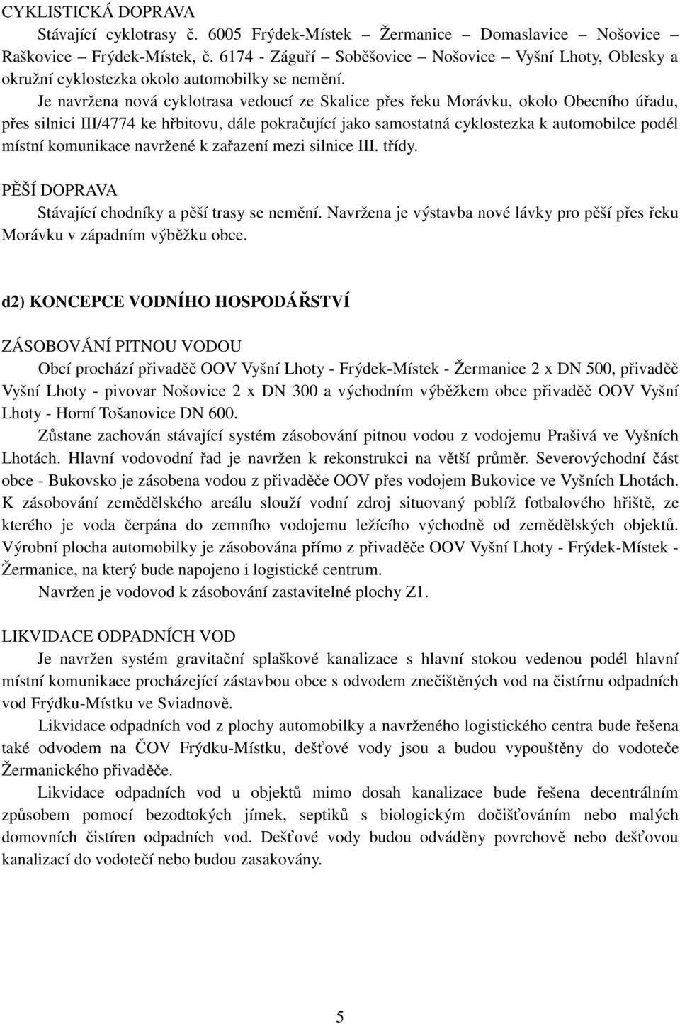 Je navržena nová cyklotrasa vedoucí ze Skalice přes řeku Morávku, okolo Obecního úřadu, přes silnici III/4774 ke hřbitovu, dále pokračující jako samostatná cyklostezka k automobilce podél místní