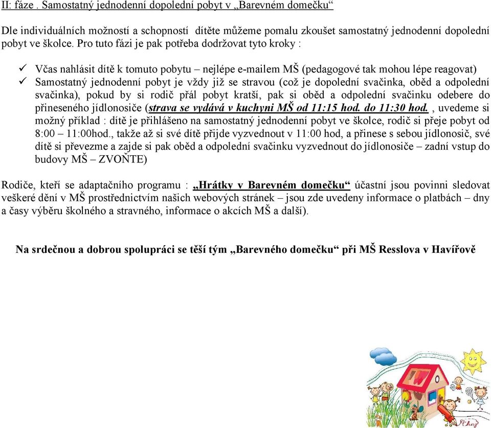 je dopolední svačinka, oběd a odpolední svačinka), pokud by si rodič přál pobyt kratší, pak si oběd a odpolední svačinku odebere do přineseného jídlonosiče (strava se vydává v kuchyni MŠ od 11:15 hod.