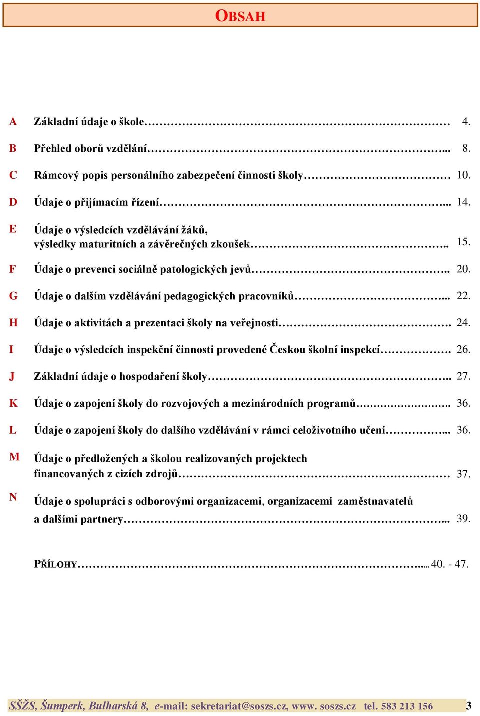 H Údaje o aktivitách a prezentaci školy na veřejnosti. 24. I Údaje o výsledcích inspekční činnosti provedené Českou školní inspekcí. 26. J Základní údaje o hospodaření školy.. 27.