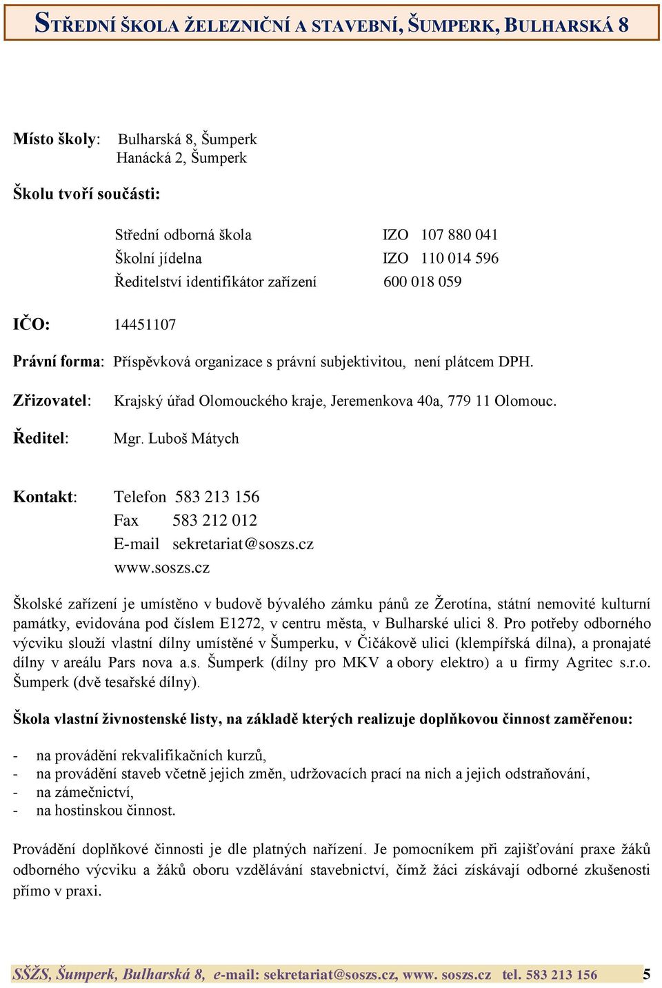 Zřizovatel: Ředitel: Krajský úřad Olomouckého kraje, Jeremenkova 40a, 779 11 Olomouc. Mgr. Luboš Mátych Kontakt: Telefon 583 213 156 Fax 583 212 012 E-mail sekretariat@soszs.