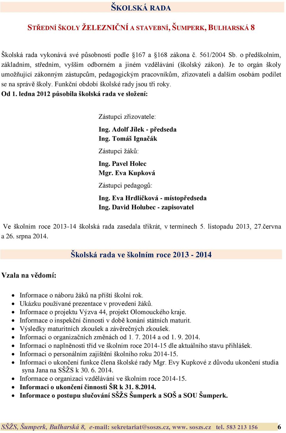 Je to orgán školy umoţňující zákonným zástupcům, pedagogickým pracovníkům, zřizovateli a dalším osobám podílet se na správě školy. Funkční období školské rady jsou tři roky. Od 1.