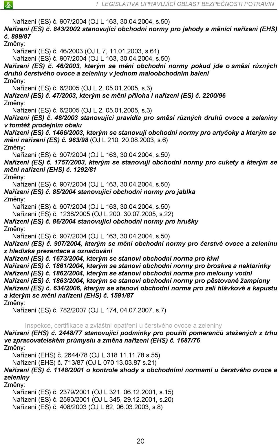 46/2003, kterým se mění obchodní normy pokud jde o směsi různých druhů čerstvého ovoce a zeleniny v jednom maloobchodním balení Změny: Nařízení (ES) č. 6/2005 (OJ L 2, 05.01.2005, s.