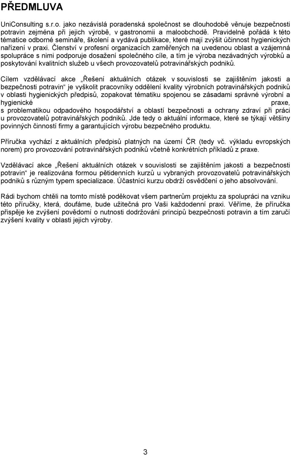 Členství v profesní organizacích zaměřených na uvedenou oblast a vzájemná spolupráce s nimi podporuje dosažení společného cíle, a tím je výroba nezávadných výrobků a poskytování kvalitních služeb u