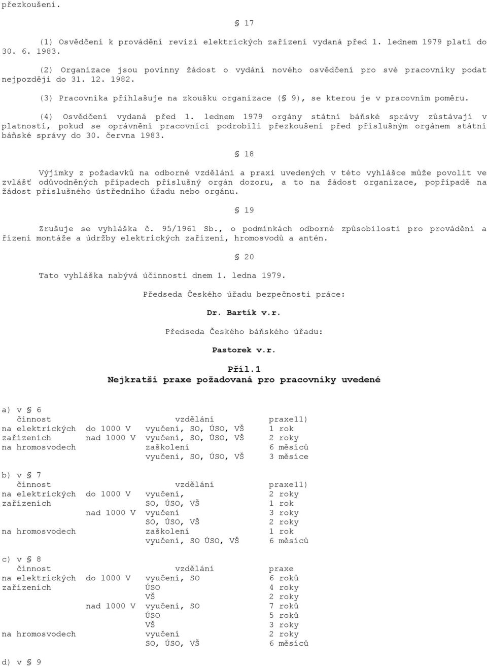 (4) Osvědčení vydaná před 1. lednem 1979 orgány státní báňské správy zůstávají v platnosti, pokud se oprávnění pracovníci podrobili přezkoušení před příslušným orgánem státní báňské správy do 30.