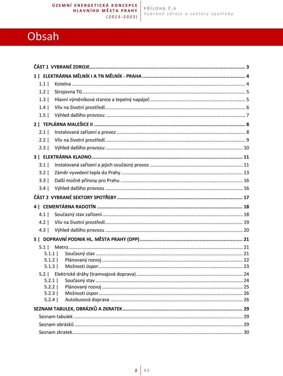 1 Instalovaná zařízení a jejich současný provoz... 11 3.2 Záměr vyvedení tepla do Prahy... 13 3.3 Další možné přínosy pro Prahu... 16 3.4 Výhled dalšího provozu... 16 ČÁST 2 VYBRANÉ SEKTORY SPOTŘEBY.