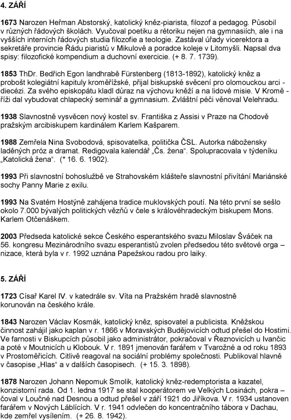 Zastával úřady vicerektora a sekretáře provincie Řádu piaristů v Mikulově a poradce koleje v Litomyšli. Napsal dva spisy: filozofické kompendium a duchovní exercicie. (+ 8. 7. 1739). 1853 ThDr.