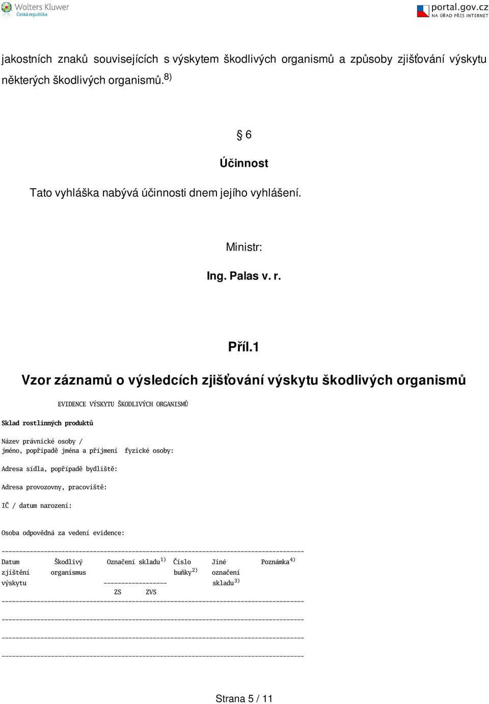 1 Vzor záznamů o výsledcích zjišťování výskytu škodlivých organismů EVIDENCE VÝSKYTU KODLIVÝCH ORGANISMŮ Sklad rostlinných produktů Název právnické osoby / jméno, popřípadě jména a příjmení fyzické