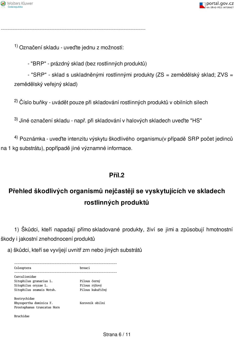 při skladování v halových skladech uveďte "HS" 4) Poznámka - uveďte intenzitu výskytu škodlivého organismu(v případě SRP počet jedinců na 1 kg substrátu), popřípadě jiné významné informace. Příl.