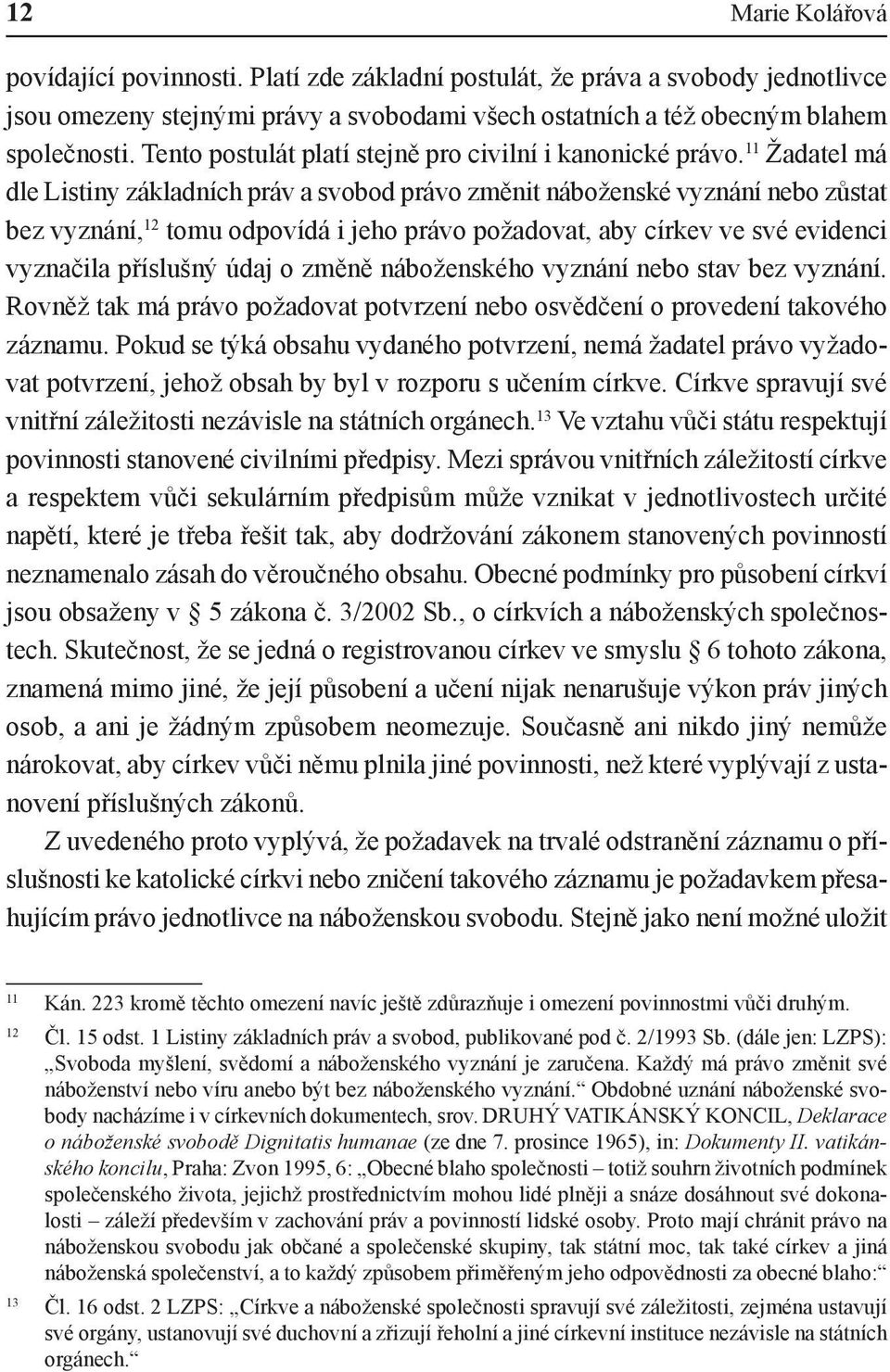 11 Žadatel má dle Listiny základních práv a svobod právo změnit náboženské vyznání nebo zůstat bez vyznání, 12 tomu odpovídá i jeho právo požadovat, aby církev ve své evidenci vyznačila příslušný