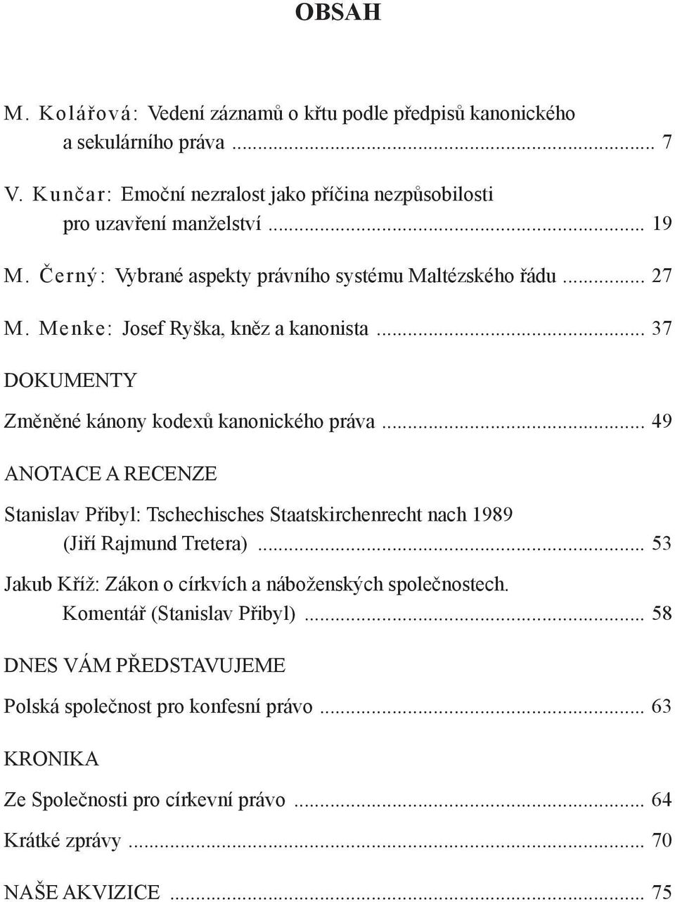 .. 49 ANOTACE A RECENZE Stanislav Přibyl: Tschechisches Staatskirchenrecht nach 1989 (Jiří Rajmund Tretera)... 53 Jakub Kříž: Zákon o církvích a náboženských společnostech.