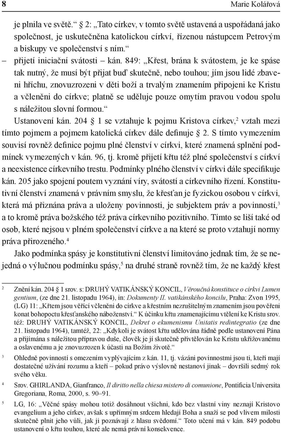 849: Křest, brána k svátostem, je ke spáse tak nutný, že musí být přijat buď skutečně, nebo touhou; jím jsou lidé zbaveni hříchu, znovuzrozeni v děti boží a trvalým znamením připojeni ke Kristu a