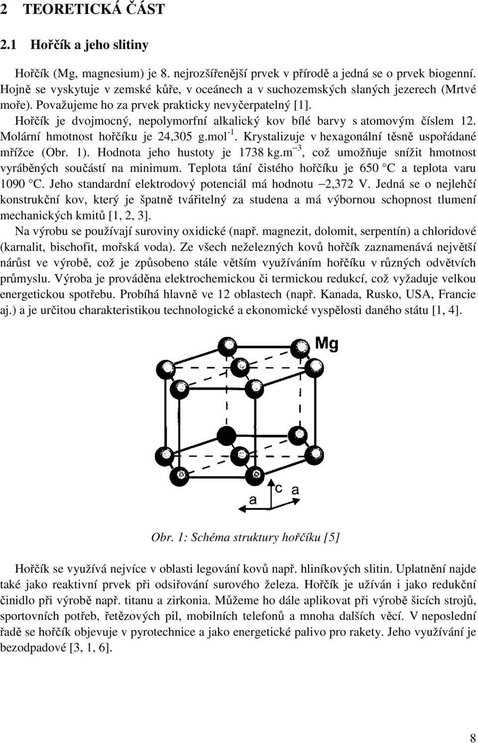 Hořčík je dvojmocný, nepolymorfní alkalický kov bílé barvy s atomovým číslem 12. Molární hmotnost hořčíku je 24,305 g.mol -1. Krystalizuje v hexagonální těsně uspořádané mřížce (Obr. 1).