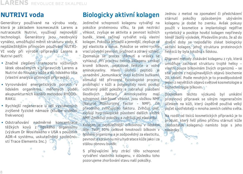 K nejdůležitějším přínosům používání NUTRI- VI vody při výrobě přípravků Larens a Nutrivi patří: Značné zlepšení transportu výživných látek obsažených v přípravcích Larens a Nutrivi do hloubky kůže a