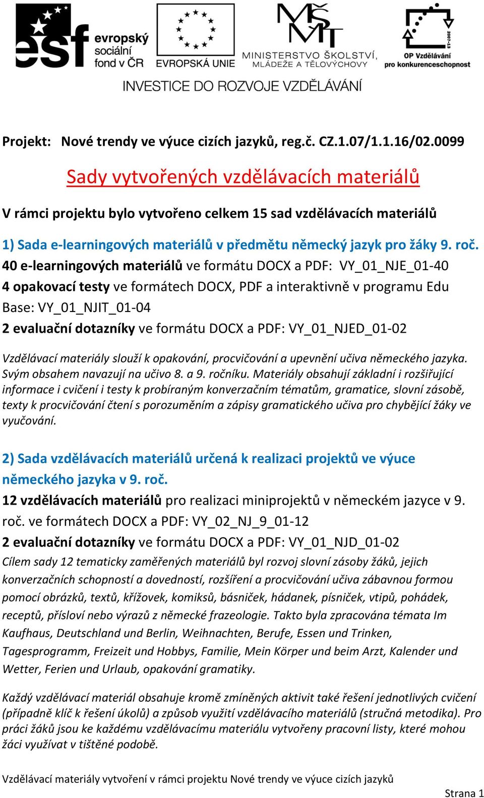 40 e-learningových materiálů ve formátu DOCX a PDF: VY_01_NJE_01-40 4 opakovací testy ve formátech DOCX, PDF a interaktivně v programu Edu Base: VY_01_NJIT_01-04 2 evaluační dotazníky ve formátu DOCX
