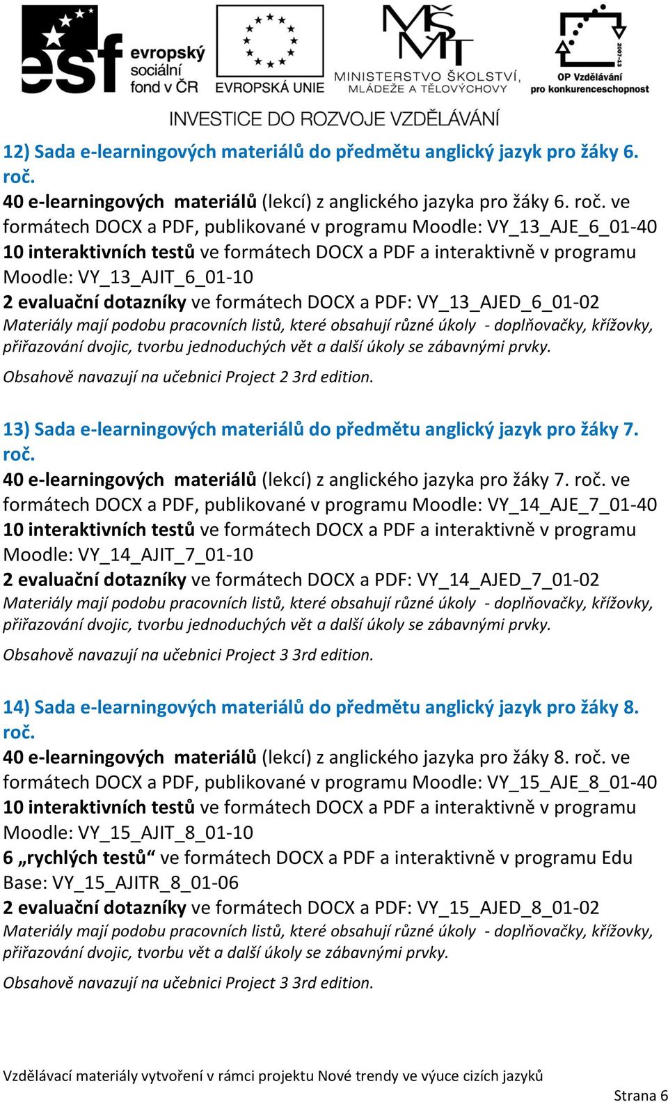 jednoduchých vět a další úkoly se zábavnými prvky. Obsahově navazují na učebnici Project 2 3rd edition. 13) Sada e-learningových materiálů do předmětu anglický jazyk pro žáky 7.