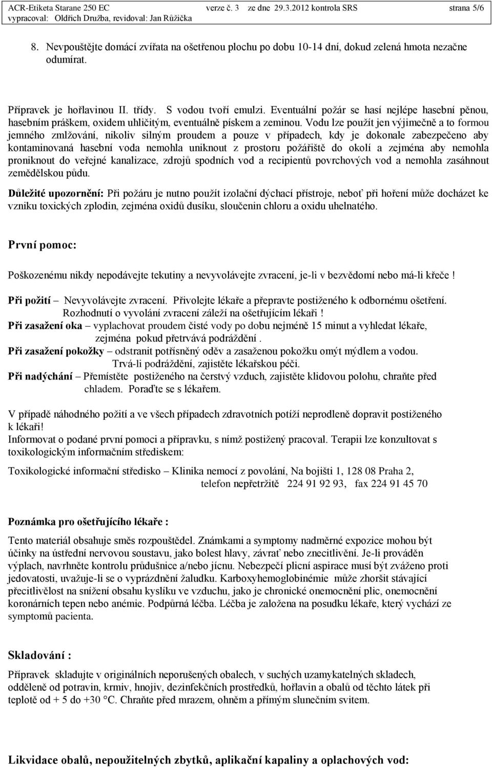 Vodu lze použít jen výjimečně a to formou jemného zmlžování, nikoliv silným proudem a pouze v případech, kdy je dokonale zabezpečeno aby kontaminovaná hasební voda nemohla uniknout z prostoru