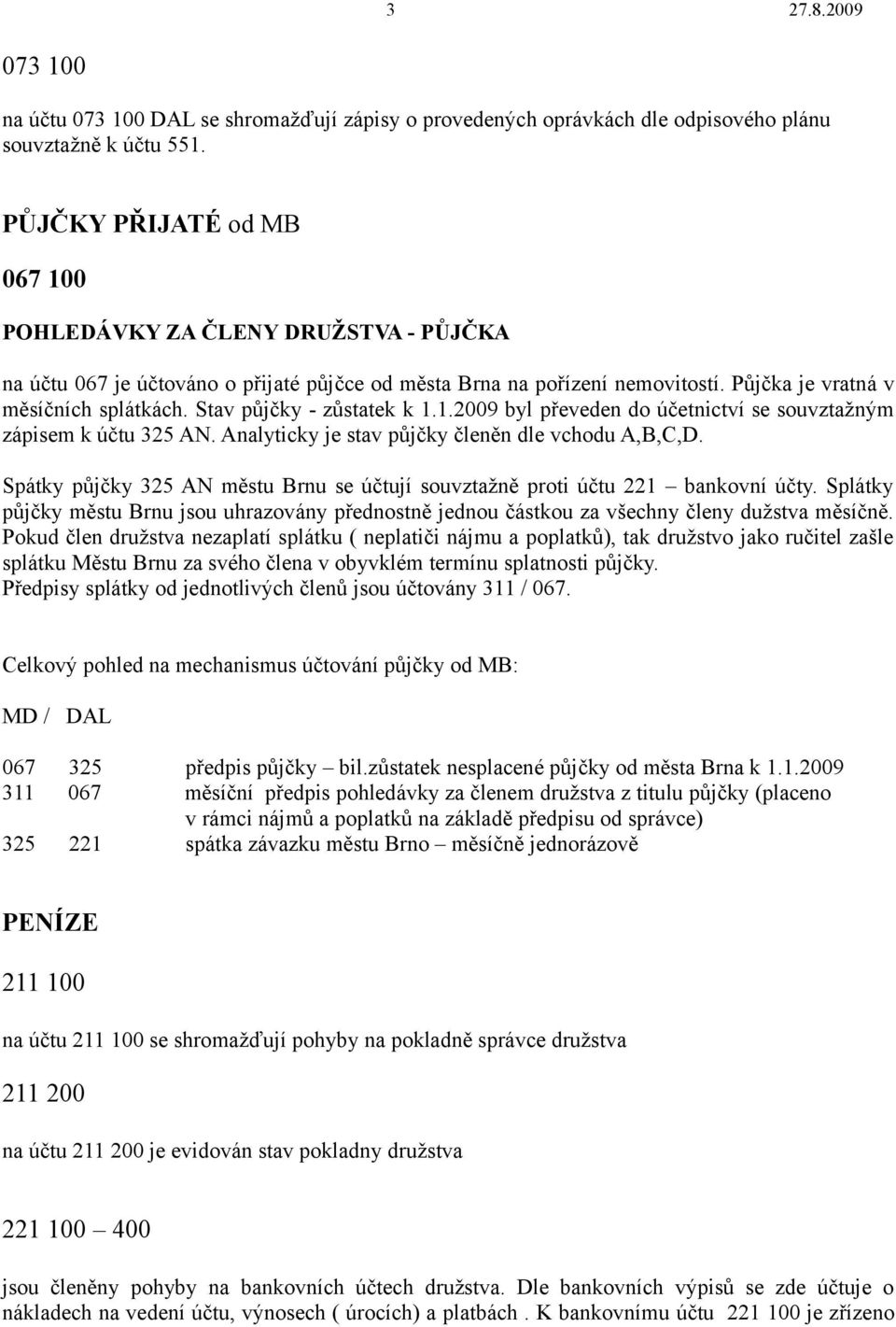 Stav půjčky - zůstatek k 1.1.2009 byl převeden do účetnictví se souvztažným zápisem k účtu 325 AN. Analyticky je stav půjčky členěn dle vchodu A,B,C,D.