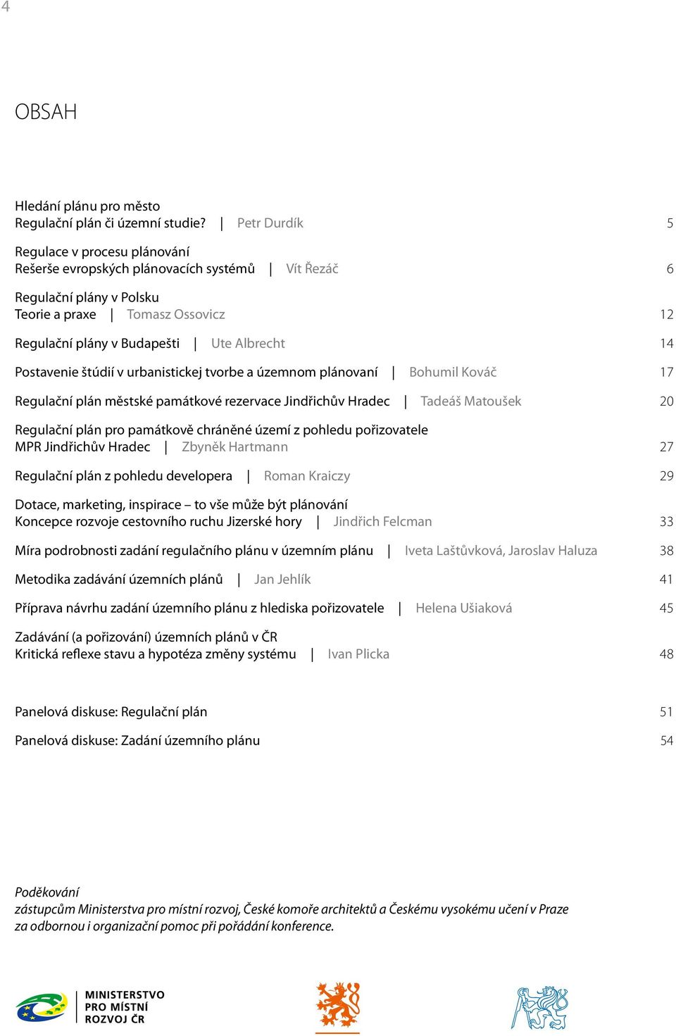 Postavenie štúdií v urbanistickej tvorbe a územnom plánovaní Bohumil Kováč 17 Regulační plán městské památkové rezervace Jindřichův Hradec Tadeáš Matoušek 20 Regulační plán pro památkově chráněné