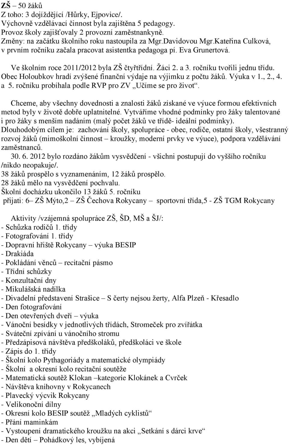 Žáci 2. a 3. ročníku tvořili jednu třídu. Obec Holoubkov hradí zvýšené finanční výdaje na výjimku z počtu žáků. Výuka v 1., 2., 4. a 5. ročníku probíhala podle RVP pro ZV Učíme se pro život.