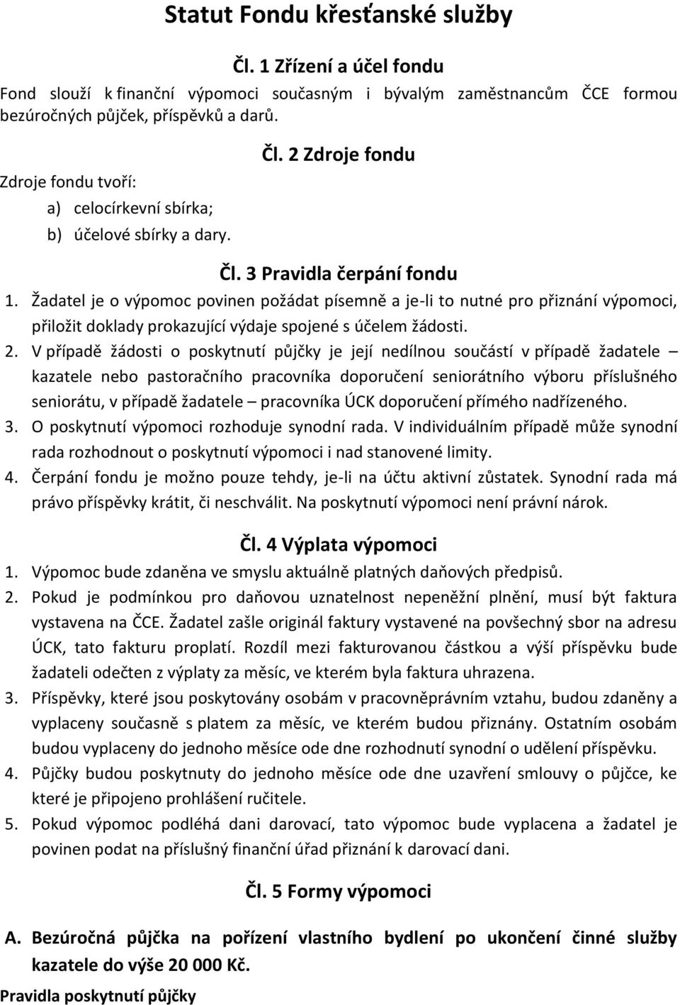 Žadatel je o výpomoc povinen požádat písemně a je-li to nutné pro přiznání výpomoci, přiložit doklady prokazující výdaje spojené s účelem žádosti. 2.