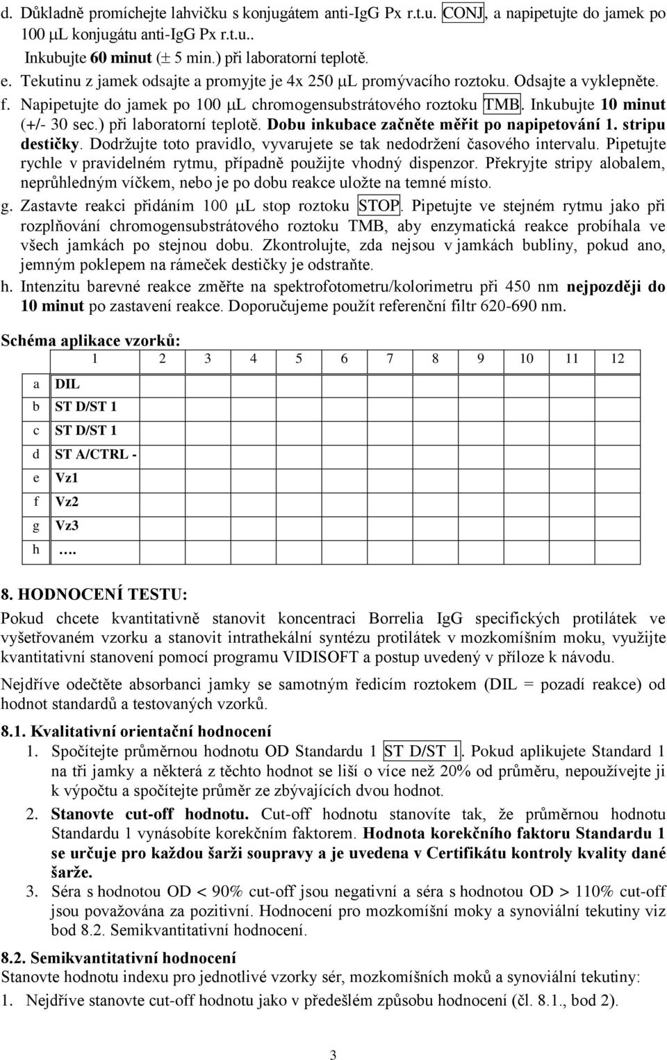 ) při laboratorní teplotě. Dobu inkubace začněte měřit po napipetování 1. stripu destičky. Dodržujte toto pravidlo, vyvarujete se tak nedodržení časového intervalu.