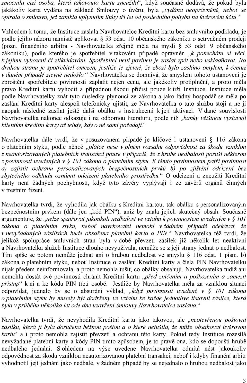 Vzhledem k tomu, že Instituce zaslala Navrhovatelce Kreditní kartu bez smluvního podkladu, je podle jejího názoru namístě aplikovat 53 odst. 10 občanského zákoníku o setrvačném prodeji (pozn.