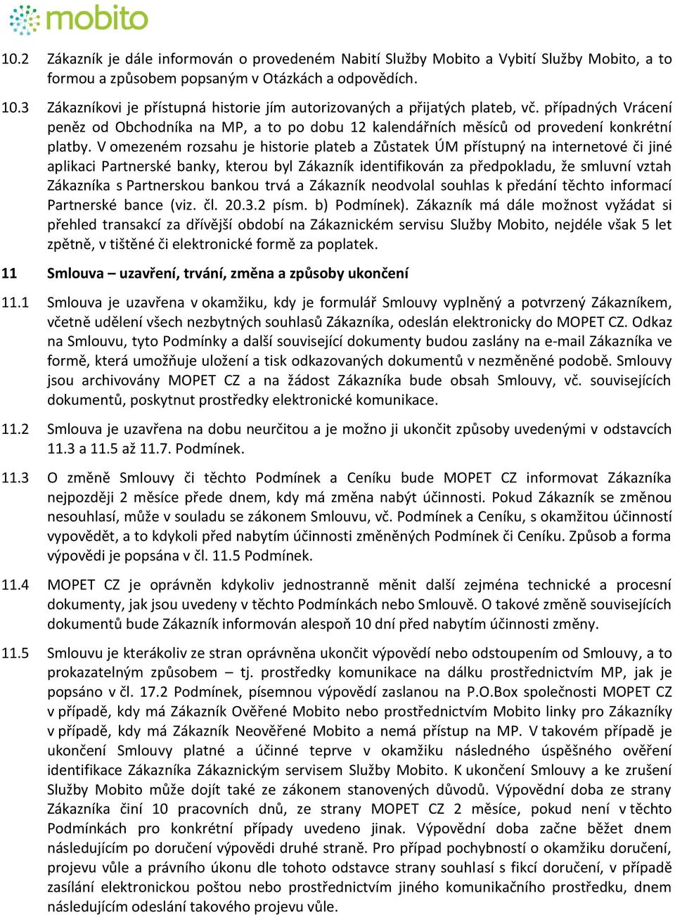 V omezeném rozsahu je historie plateb a Zůstatek ÚM přístupný na internetové či jiné aplikaci Partnerské banky, kterou byl Zákazník identifikován za předpokladu, že smluvní vztah Zákazníka s