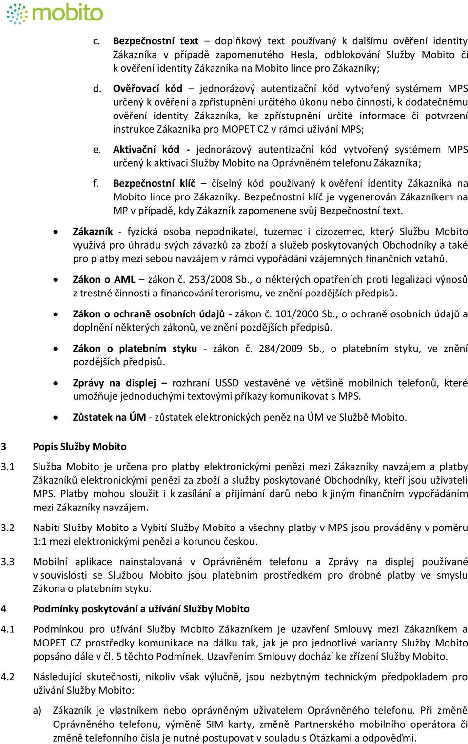 Ověřovací kód jednorázový autentizační kód vytvořený systémem MPS určený k ověření a zpřístupnění určitého úkonu nebo činnosti, k dodatečnému ověření identity Zákazníka, ke zpřístupnění určité