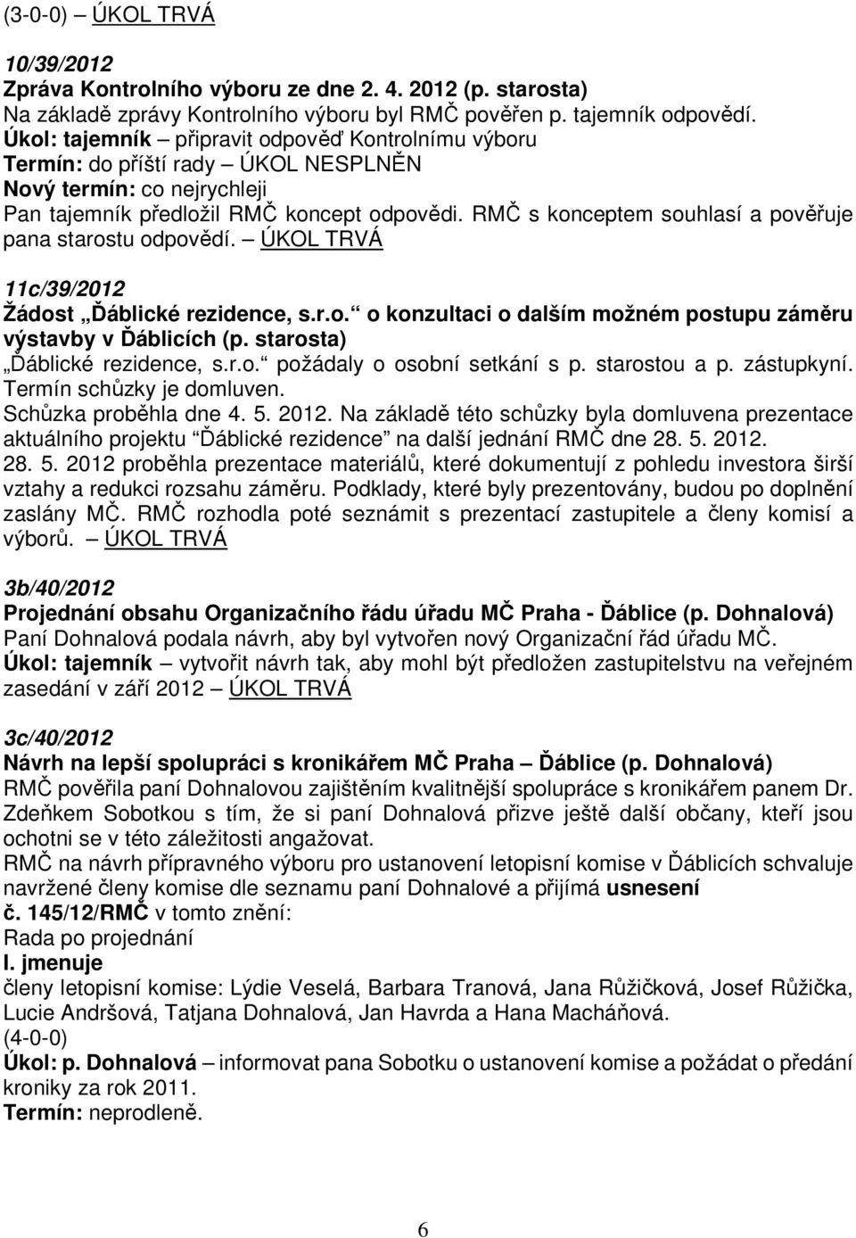 RMČ s konceptem souhlasí a pověřuje pana starostu odpovědí. ÚKOL TRVÁ 11c/39/2012 Žádost Ďáblické rezidence, s.r.o. o konzultaci o dalším možném postupu záměru výstavby v Ďáblicích (p.