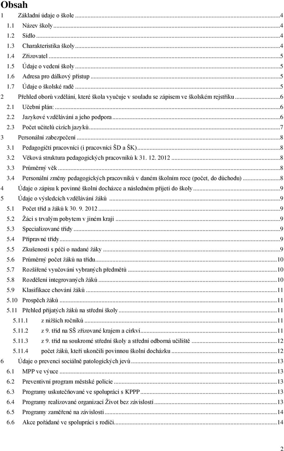.. 7 3 Personální zabezpečení... 8 3.1 Pedagogičtí pracovníci (i pracovníci ŠD a ŠK)... 8 3.2 Věková struktura pedagogických pracovníků k 31. 12. 2012... 8 3.3 Průměrný věk... 8 3.4 Personální změny pedagogických pracovníků v daném školním roce (počet, do důchodu).