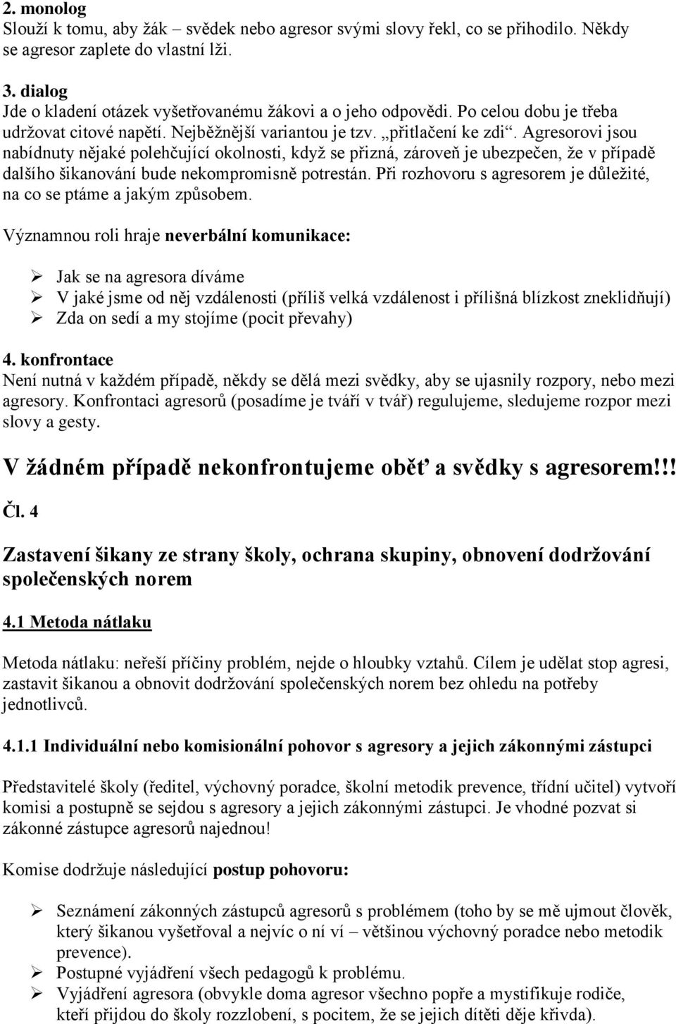 Agresorovi jsou nabídnuty nějaké polehčující okolnosti, když se přizná, zároveň je ubezpečen, že v případě dalšího šikanování bude nekompromisně potrestán.